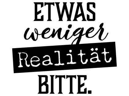 etwas weniger Realität bitte